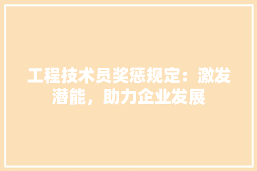 工程技术员奖惩规定：激发潜能，助力企业发展 现代风格装饰