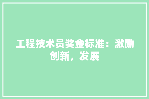工程技术员奖金标准：激励创新，发展 现代风格装饰