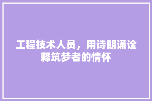 工程技术人员，用诗朗诵诠释筑梦者的情怀 现代风格装饰