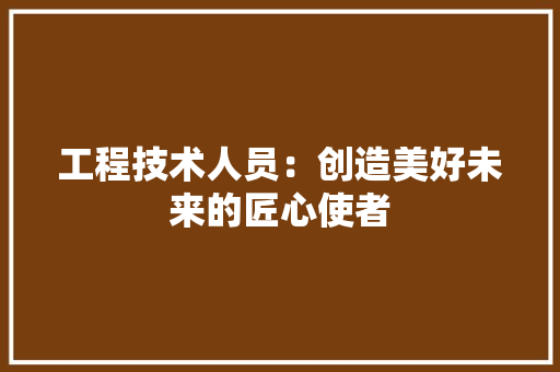 工程技术人员：创造美好未来的匠心使者 现代风格装饰