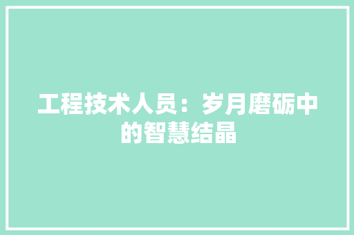工程技术人员：岁月磨砺中的智慧结晶 现代风格装饰