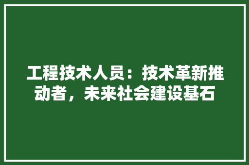 工程技术人员：技术革新推动者，未来社会建设基石 现代风格装饰