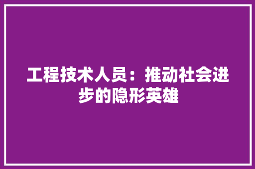 工程技术人员：推动社会进步的隐形英雄 现代风格装饰