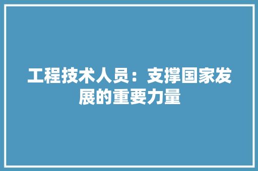 工程技术人员：支撑国家发展的重要力量 现代风格装饰