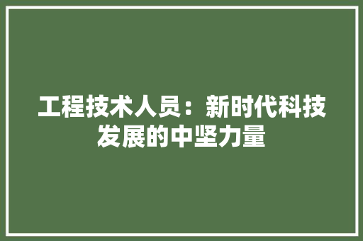 工程技术人员：新时代科技发展的中坚力量 现代风格装饰