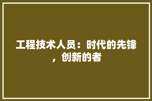 工程技术人员：时代的先锋，创新的者 现代风格装饰