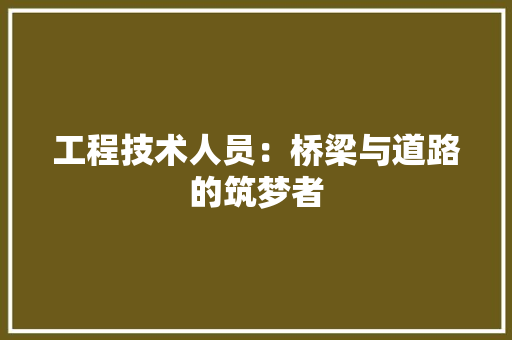工程技术人员：桥梁与道路的筑梦者 现代风格装饰