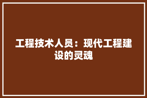 工程技术人员：现代工程建设的灵魂 现代风格装饰