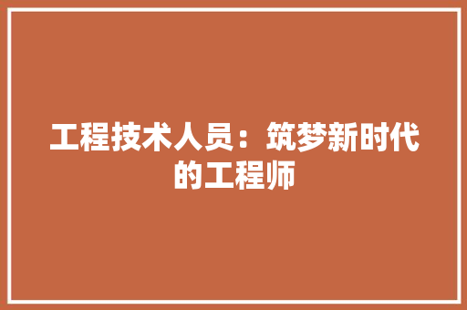 工程技术人员：筑梦新时代的工程师 现代风格装饰