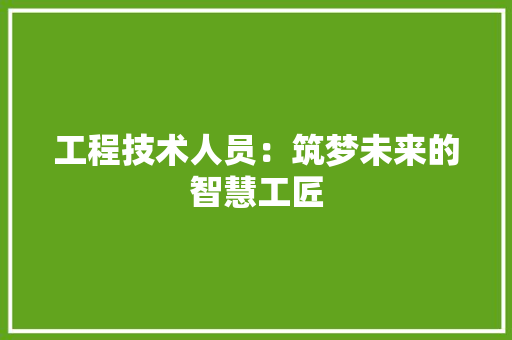 工程技术人员：筑梦未来的智慧工匠 现代风格装饰