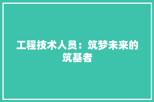工程技术人员：筑梦未来的筑基者 现代风格装饰