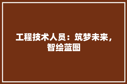 工程技术人员：筑梦未来，智绘蓝图 现代风格装饰