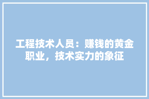 工程技术人员：赚钱的黄金职业，技术实力的象征 现代风格装饰