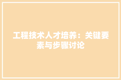 工程技术人才培养：关键要素与步骤讨论 现代风格装饰