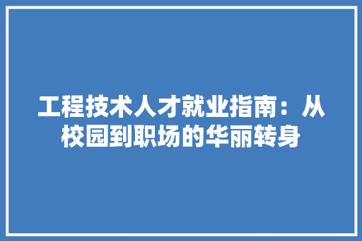 工程技术人才就业指南：从校园到职场的华丽转身 现代风格装饰