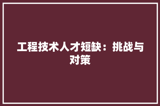 工程技术人才短缺：挑战与对策