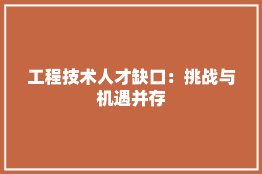 工程技术人才缺口：挑战与机遇并存 现代风格装饰