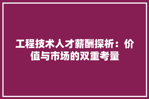 工程技术人才薪酬探析：价值与市场的双重考量 现代风格装饰