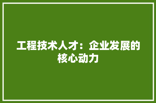 工程技术人才：企业发展的核心动力 现代风格装饰