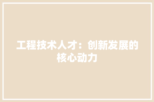 工程技术人才：创新发展的核心动力 现代风格装饰