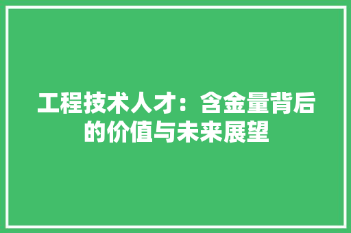 工程技术人才：含金量背后的价值与未来展望 现代风格装饰