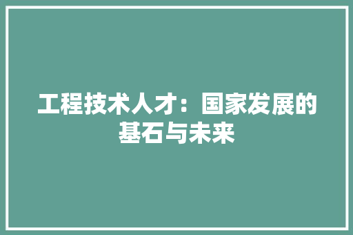 工程技术人才：国家发展的基石与未来 现代风格装饰