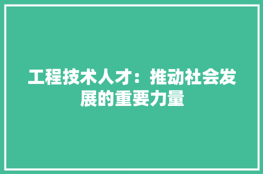 工程技术人才：推动社会发展的重要力量 现代风格装饰