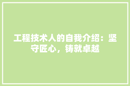 工程技术人的自我介绍：坚守匠心，铸就卓越 现代风格装饰