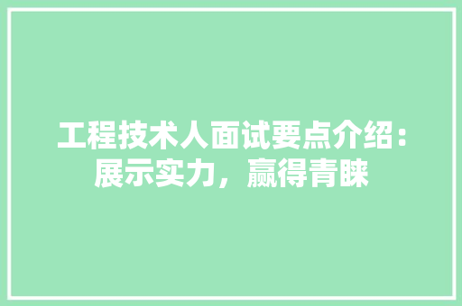 工程技术人面试要点介绍：展示实力，赢得青睐 现代风格装饰