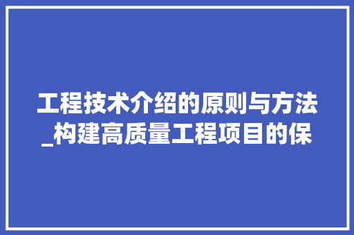 工程技术介绍的原则与方法_构建高质量工程项目的保障 现代风格装饰