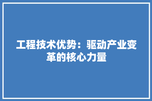 工程技术优势：驱动产业变革的核心力量 现代风格装饰