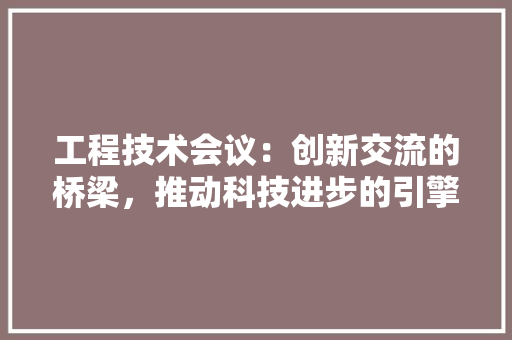 工程技术会议：创新交流的桥梁，推动科技进步的引擎 现代风格装饰