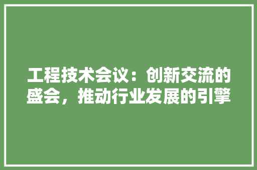 工程技术会议：创新交流的盛会，推动行业发展的引擎 现代风格装饰