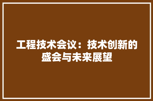 工程技术会议：技术创新的盛会与未来展望 现代风格装饰
