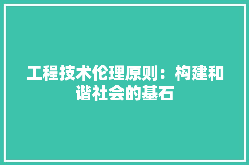 工程技术伦理原则：构建和谐社会的基石 现代风格装饰