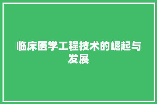 临床医学工程技术的崛起与发展 家居装修