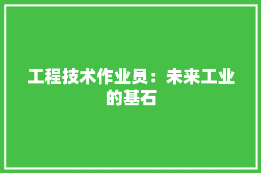 工程技术作业员：未来工业的基石