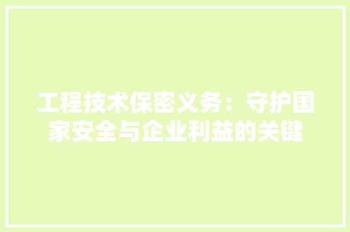 工程技术保密义务：守护国家安全与企业利益的关键 现代风格装饰