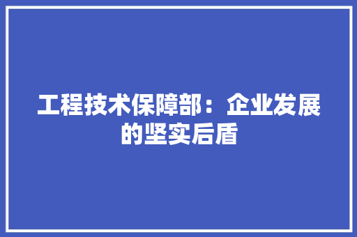 工程技术保障部：企业发展的坚实后盾 现代风格装饰