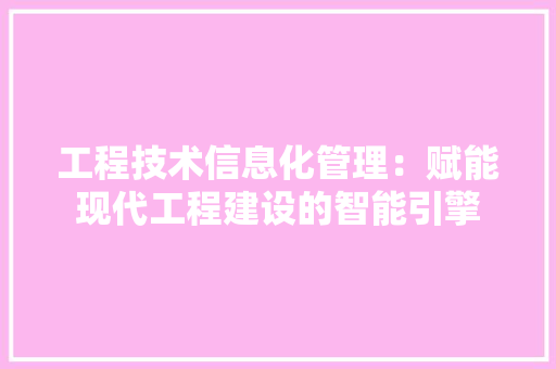 工程技术信息化管理：赋能现代工程建设的智能引擎 现代风格装饰