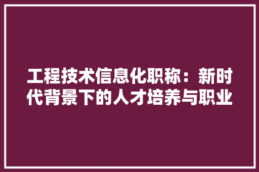 工程技术信息化职称：新时代背景下的人才培养与职业发展 现代风格装饰