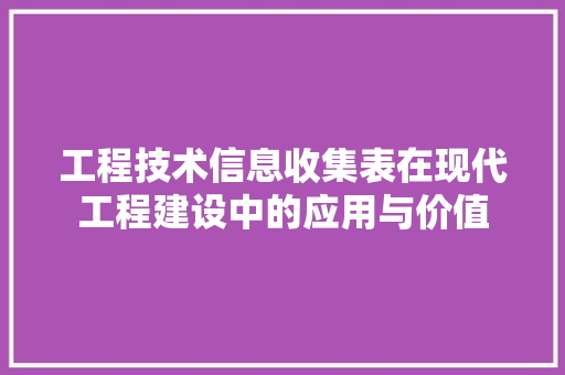 工程技术信息收集表在现代工程建设中的应用与价值 现代风格装饰