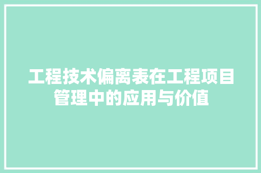 工程技术偏离表在工程项目管理中的应用与价值 现代风格装饰
