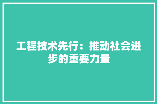 工程技术先行：推动社会进步的重要力量 现代风格装饰