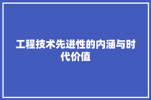 工程技术先进性的内涵与时代价值 现代风格装饰