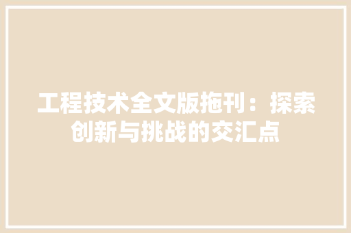 工程技术全文版拖刊：探索创新与挑战的交汇点 现代风格装饰