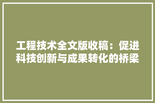 工程技术全文版收稿：促进科技创新与成果转化的桥梁 现代风格装饰