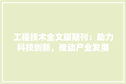 工程技术全文版期刊：助力科技创新，推动产业发展 现代风格装饰