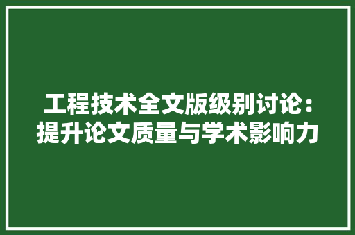 工程技术全文版级别讨论：提升论文质量与学术影响力的关键 现代风格装饰