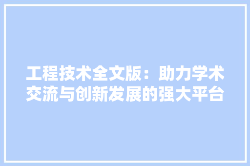 工程技术全文版：助力学术交流与创新发展的强大平台 现代风格装饰